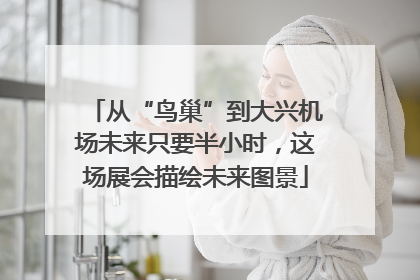 从“鸟巢”到大兴机场未来只要半小时，这场展会描绘未来图景
