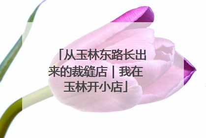 从玉林东路长出来的裁缝店｜我在玉林开小店