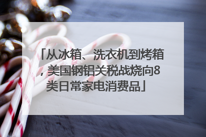 从冰箱、洗衣机到烤箱，美国钢铝关税战烧向8类日常家电消费品