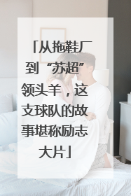 从拖鞋厂到“苏超”领头羊，这支球队的故事堪称励志大片
