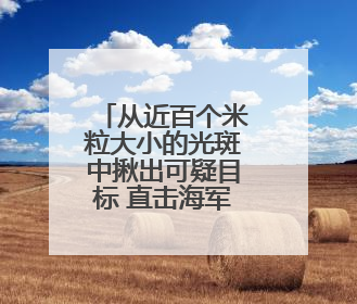 从近百个米粒大小的光斑中揪出可疑目标 直击海军演练现场