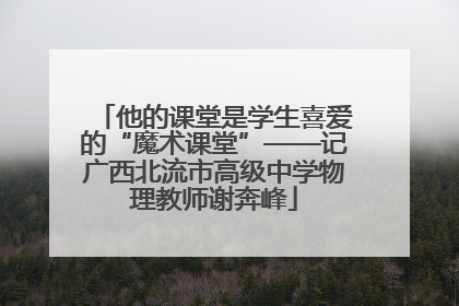 他的课堂是学生喜爱的“魔术课堂”——记广西北流市高级中学物理教师谢奔峰