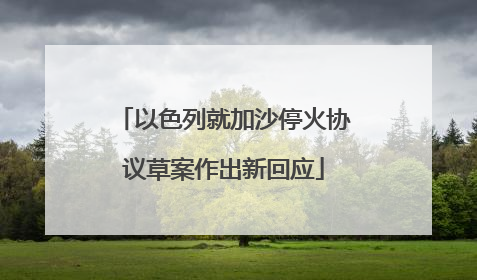 以色列就加沙停火协议草案作出新回应