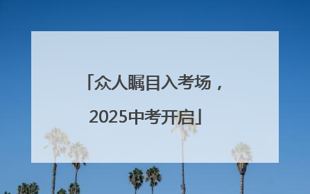 众人瞩目入考场，2025中考开启