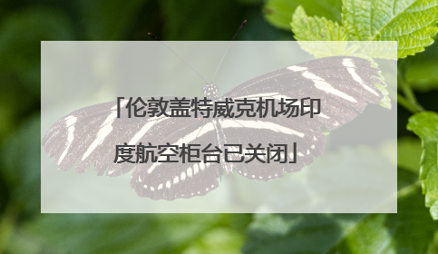 伦敦盖特威克机场印度航空柜台已关闭