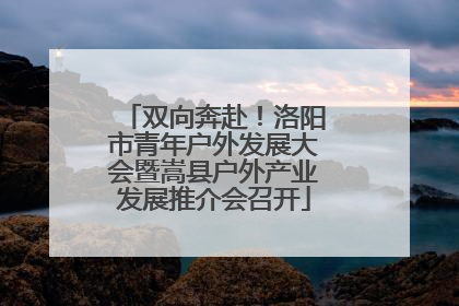 双向奔赴！洛阳市青年户外发展大会暨嵩县户外产业发展推介会召开