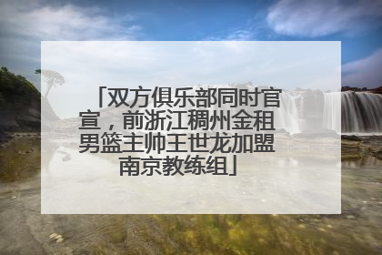双方俱乐部同时官宣，前浙江稠州金租男篮主帅王世龙加盟南京教练组