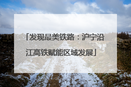 发现最美铁路：沪宁沿江高铁赋能区域发展
