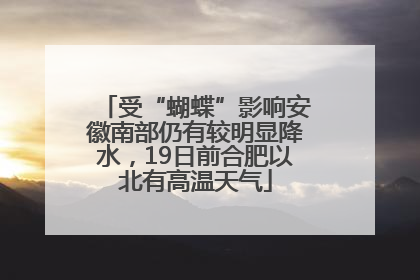 受“蝴蝶”影响安徽南部仍有较明显降水，19日前合肥以北有高温天气
