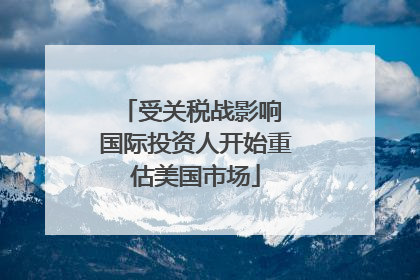 受关税战影响 国际投资人开始重估美国市场