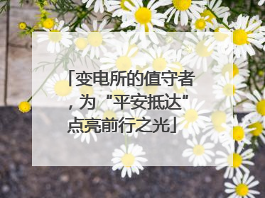 变电所的值守者，为“平安抵达”点亮前行之光