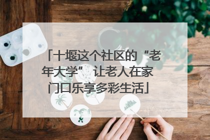 十堰这个社区的“老年大学” 让老人在家门口乐享多彩生活