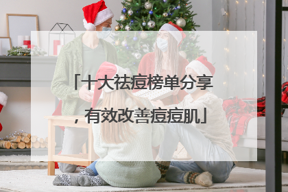 十大祛痘榜单分享，有效改善痘痘肌