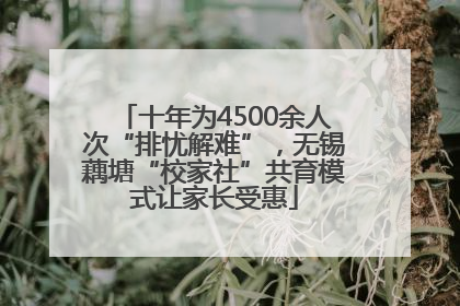 十年为4500余人次“排忧解难”，无锡藕塘“校家社”共育模式让家长受惠
