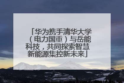 华为携手清华大学（电力国重）与岳能科技，共同探索智慧新能源集控新未来