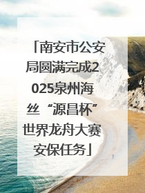 南安市公安局圆满完成2025泉州海丝“源昌杯”世界龙舟大赛安保任务