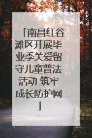 南昌红谷滩区开展毕业季关爱留守儿童普法活动 筑牢成长防护网