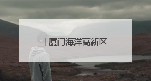 厦门海洋高新区启动区二期获批