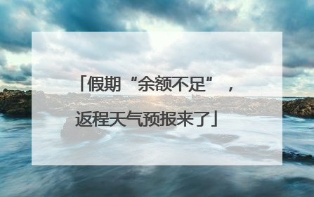 假期“余额不足”，返程天气预报来了