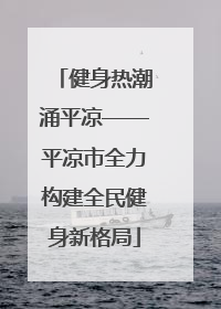 健身热潮涌平凉——平凉市全力构建全民健身新格局
