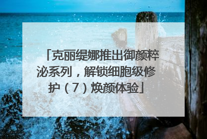 克丽缇娜推出御颜粹泌系列，解锁细胞级修护（7）焕颜体验
