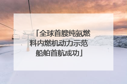 全球首艘纯氨燃料内燃机动力示范船舶首航成功