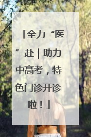 全力“医”赴｜助力中高考，特色门诊开诊啦！