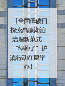 全国低碳日探索高原湖泊治理新范式 “绿种子”护滇行动在昆举办