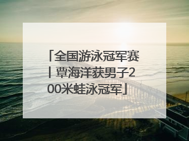 全国游泳冠军赛丨覃海洋获男子200米蛙泳冠军