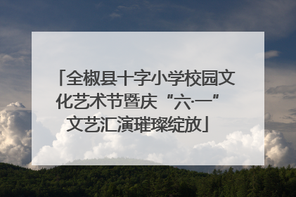 全椒县十字小学校园文化艺术节暨庆“六·一”文艺汇演璀璨绽放