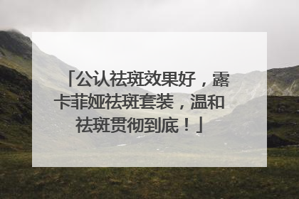 公认祛斑效果好，露卡菲娅祛斑套装，温和祛斑贯彻到底！