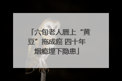 六旬老人唇上“黄豆”拖成癌 四十年烟瘾埋下隐患