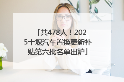 共478人！2025十堰汽车置换更新补贴第六批名单出炉