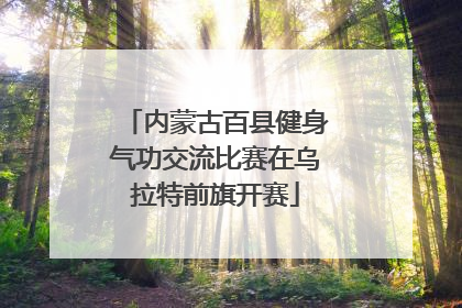 内蒙古百县健身气功交流比赛在乌拉特前旗开赛