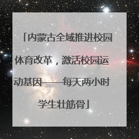 内蒙古全域推进校园体育改革，激活校园运动基因——每天两小时 学生壮筋骨
