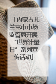 内蒙古扎兰屯市市场监管局开展“世界计量日”系列宣传活动