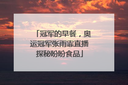 冠军的早餐，奥运冠军张雨霏直播探秘盼盼食品