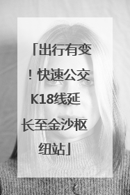 出行有变！快速公交K18线延长至金沙枢纽站