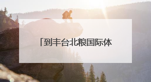 到丰台北粮国际体育小镇,沉浸式体验青海玉树文化