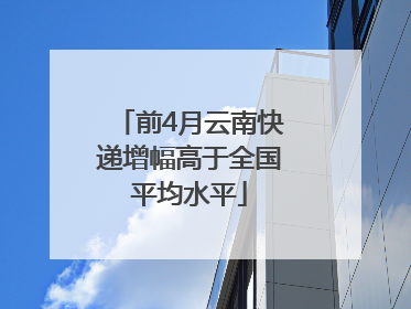 前4月云南快递增幅高于全国平均水平