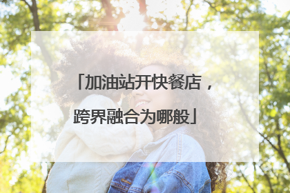 加油站开快餐店，跨界融合为哪般