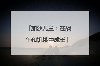 加沙儿童：在战争和饥饿中成长