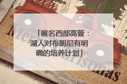 匿名西部高管：湖人对布朗尼有明确的培养计划