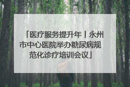 医疗服务提升年丨永州市中心医院举办糖尿病规范化诊疗培训会议