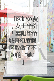 医护免费，女士半价！襄阳华侨城奇幻度假区致敬了不起的“她”