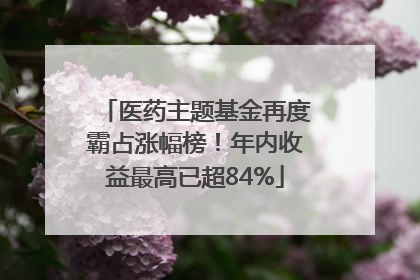 医药主题基金再度霸占涨幅榜！年内收益最高已超84%