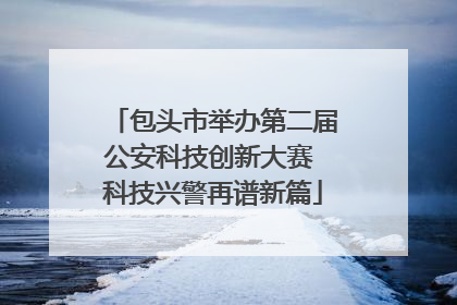 包头市举办第二届公安科技创新大赛 科技兴警再谱新篇