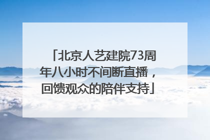 北京人艺建院73周年八小时不间断直播，回馈观众的陪伴支持