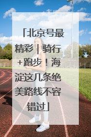北京号最精彩｜骑行+跑步！海淀这几条绝美路线不容错过
