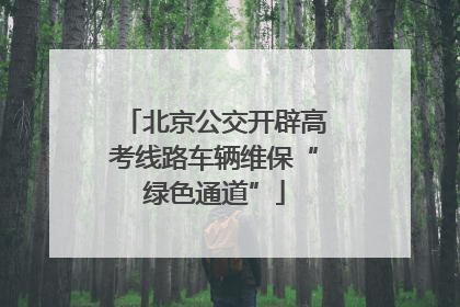 北京公交开辟高考线路车辆维保“绿色通道”